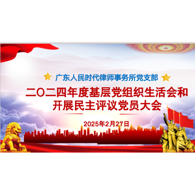 广东人民时代律师事务所党支部开展《二O二四年度基层党组织生活会和开展民主评议党员大会》活动